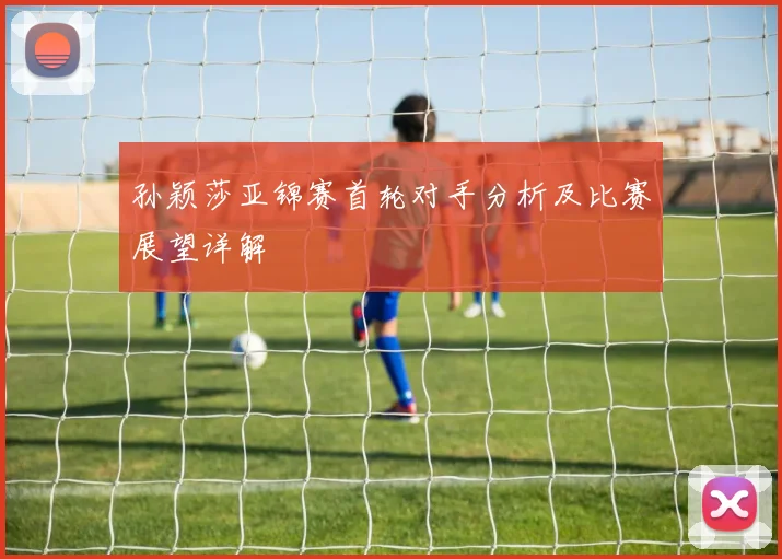 孙颖莎亚锦赛首轮对手分析及比赛展望详解