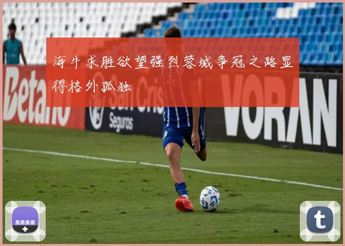 海牛求胜欲望强烈蓉城争冠之路显得格外孤独