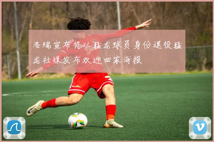 洛瑞宣布将以猛龙球员身份退役猛龙社媒发布欢迎回家海报