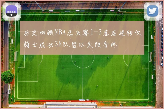 历史回顾NBA总决赛1-3落后逆转仅骑士成功38队皆以失败告终